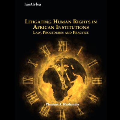 LITIGATING HUMAN RIGHTS IN AFRICAN INSTITUTIONS