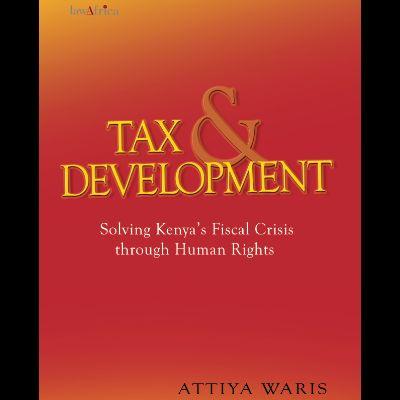 TAX & DEVELOPMENT : Solving Kenya??"s Fiscal Crisis Through Human Rights