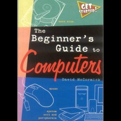THE BEGINNERS GUIDE TO COMPUTERS